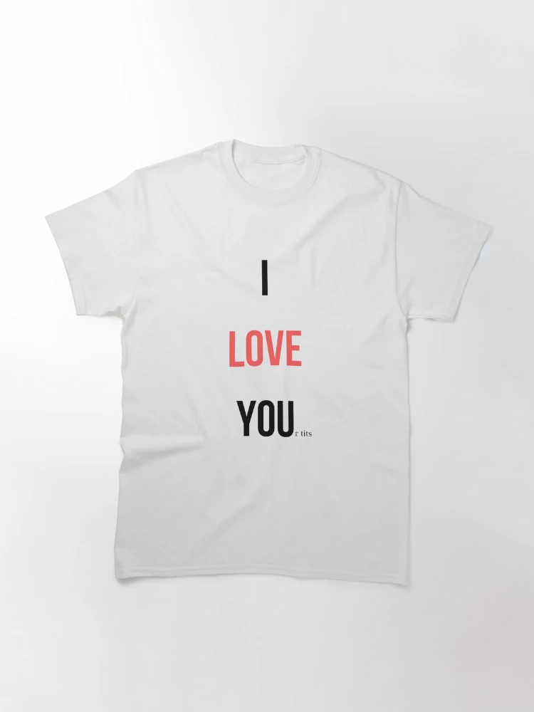 I LOVE YOUr tits Classic T-Shirt for Sale by obinrebel
