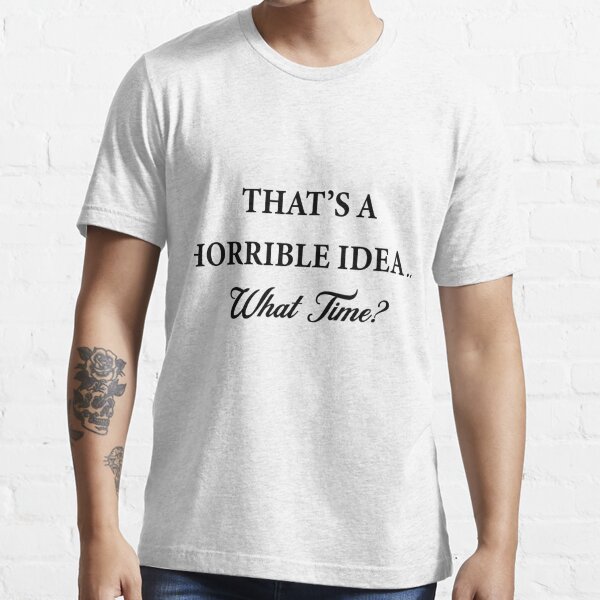 Mens Thats A Horrible Idea What Time T Shirt Funny Drinking Sarcastic Humor Tee