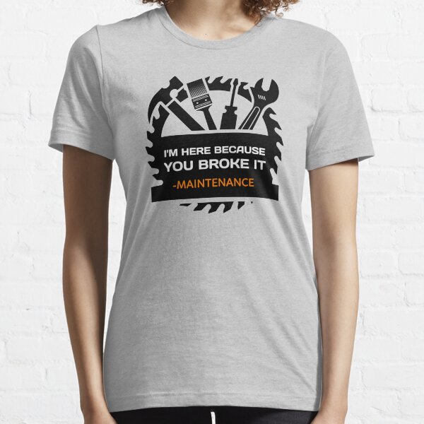 I'm Here Because You Broke It - Funny Maintenance Essential T-Shirt