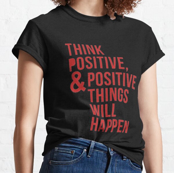Think positive and positive things will happen Classic T-Shirt