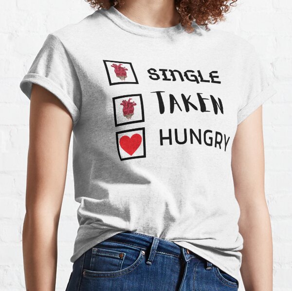 Single Taken Hungry T Shirts Redbubble