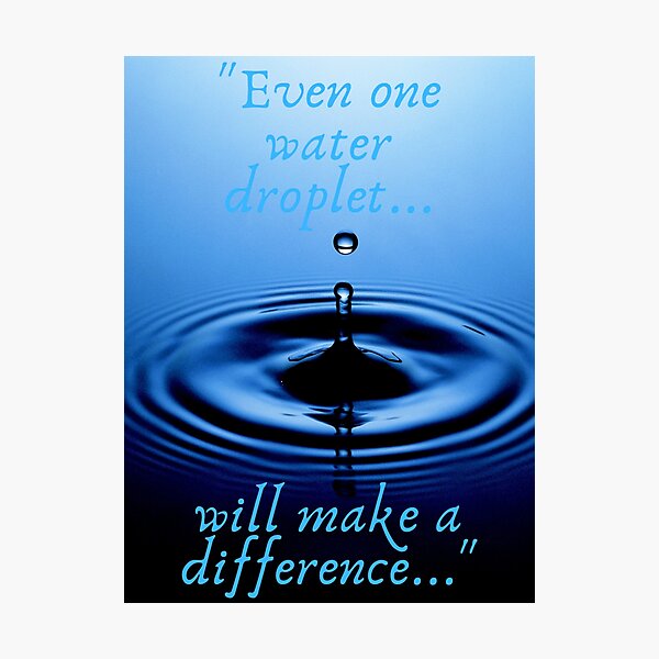 "Even one water droplet will make a difference..." Photographic Print