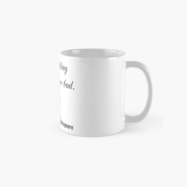 There is nothing good or bad but thinking makes it so. Classic Mug