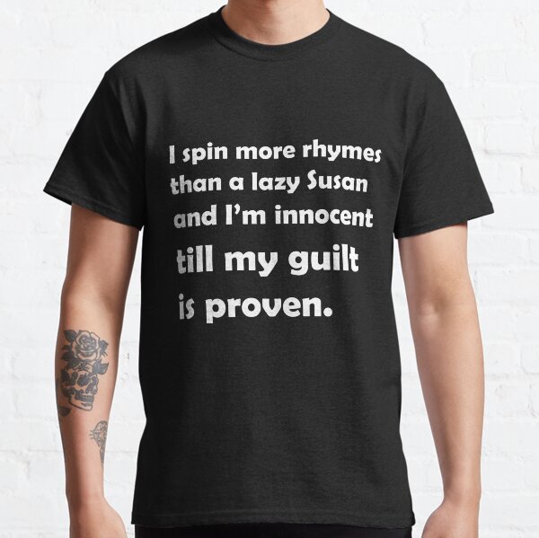 I spin more rhymes than a lazy Susan and I'm innocent till my guilt is proven. Classic T-Shirt