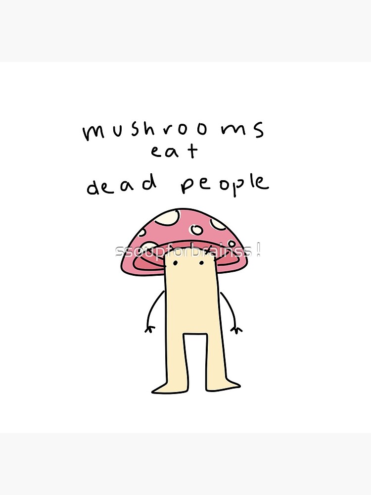 mushrooms eat dead people&quot; Art Print for Sale by ssoupforbrainss 