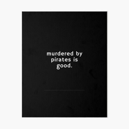 Murdered by pirates is good Art Board Print