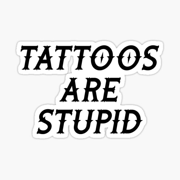 Tattoos are Stupid Humor:Tattoo artist , Funny Tattoo, Tattoo