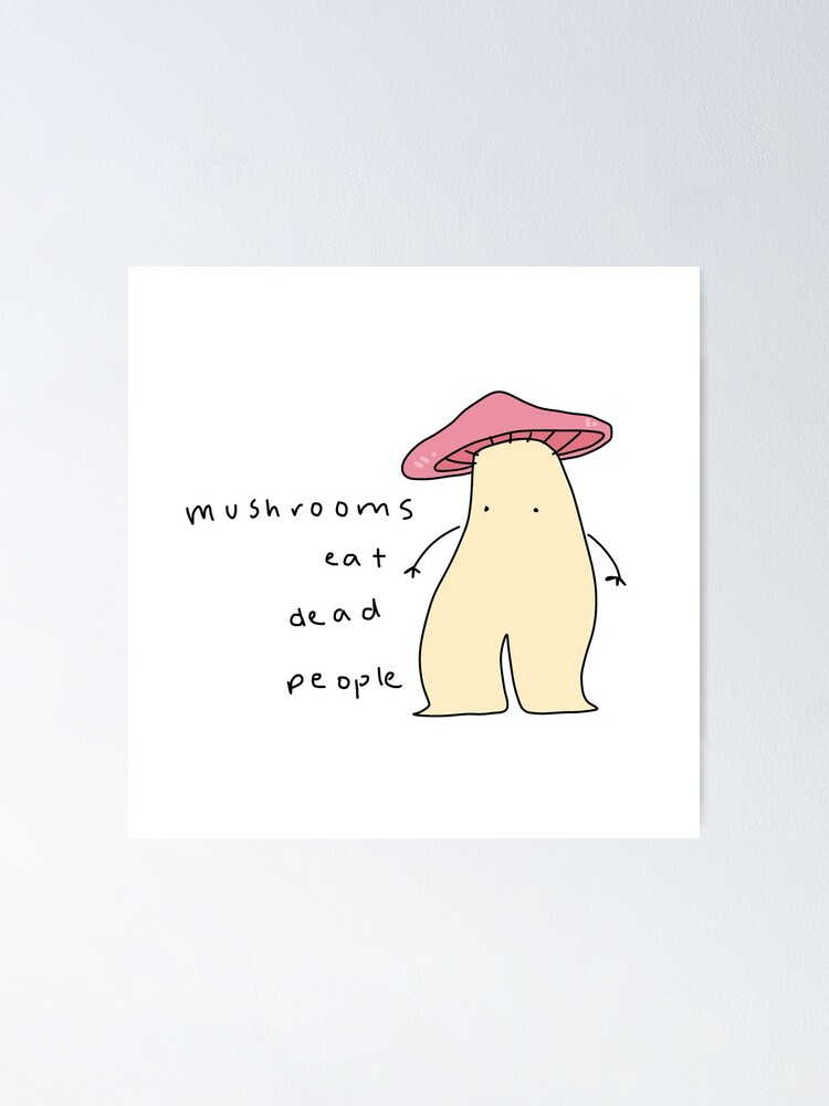 "mushrooms eat dead people" Poster for Sale by the3omeletteers Redbubble