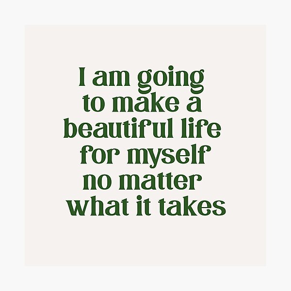 i am going to make a beautiful life for myself no matter what it takes Photographic Print