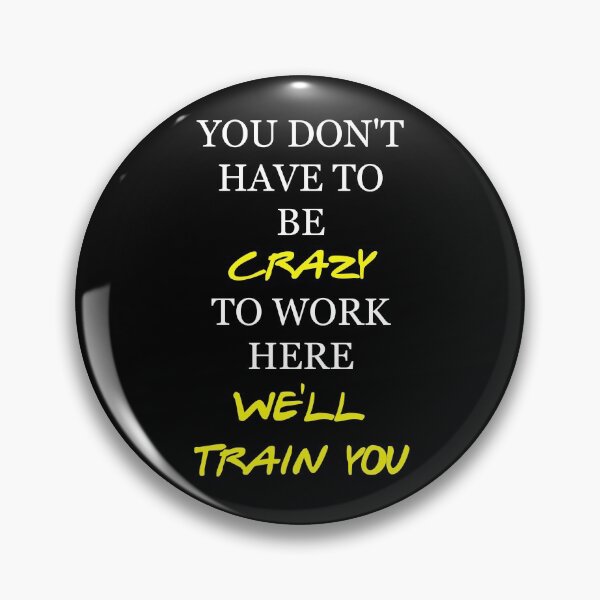 Item preview, You don't have to be crazy to work here, we'll train you. designed and sold by PabloBasma.