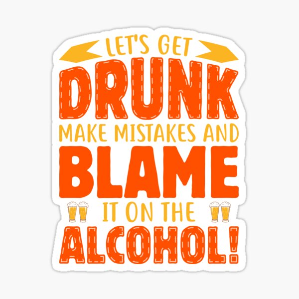 let-s-get-drunk-make-mistakes-and-blame-it-on-the-alcohol-sticker-by