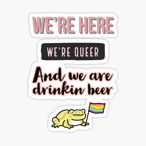 "we're here we're Queer and we are drinkin beer " Sticker for Sale by