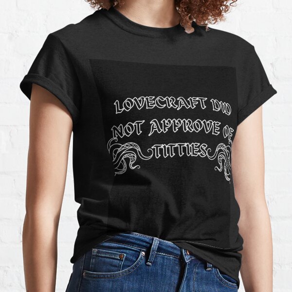 Lovecraft Did Not Approve of Titties  Classic T-Shirt