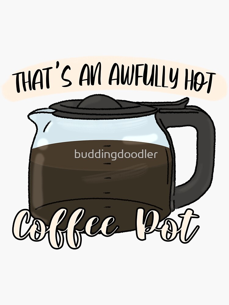"That’s An Awfully Hot Coffee Pot" Sticker by buddingdoodler Redbubble