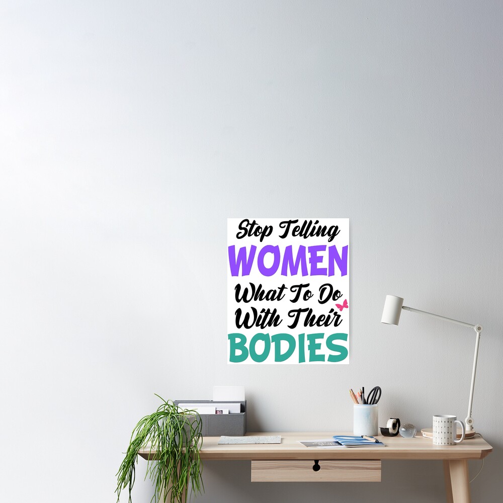 Stop Telling Women What To Do With Their Bodies Poster For Sale By Joleemathis Redbubble 