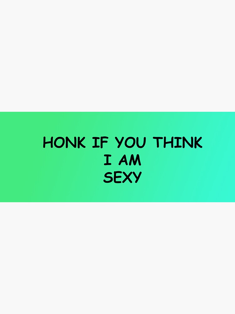 Honk If You Think Im Sexy Green Bumper Sticker Sticker By Feardoll Redbubble