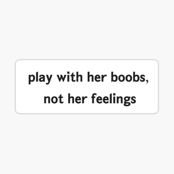 Play With Her Boobs Not Her Feelings Sticker For Sale By