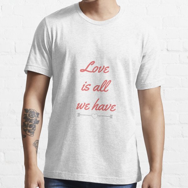 Love is all we have T Shirt T-shirt essentiel