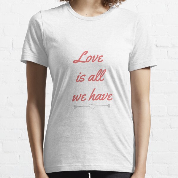 Love is all we have T Shirt Essential T-Shirt