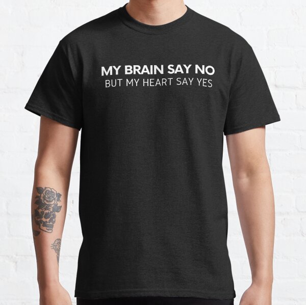 My brain say no my heart say yes design Classic T-Shirt