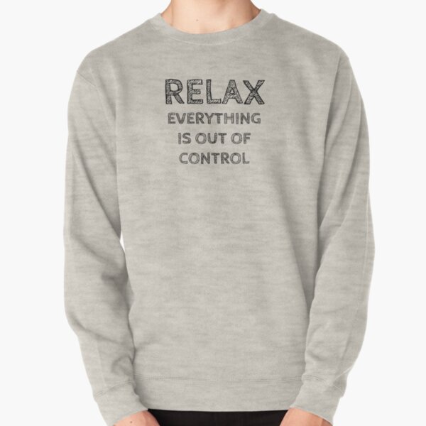 RELAX.. EVERYTHING IS OUT OF CONTROL Pullover Sweatshirt