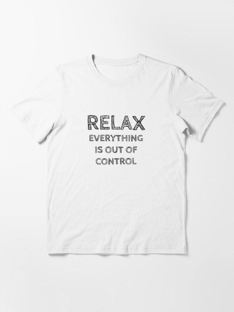 RELAX.. EVERYTHING IS OUT OF CONTROL | Essential T-Shirt