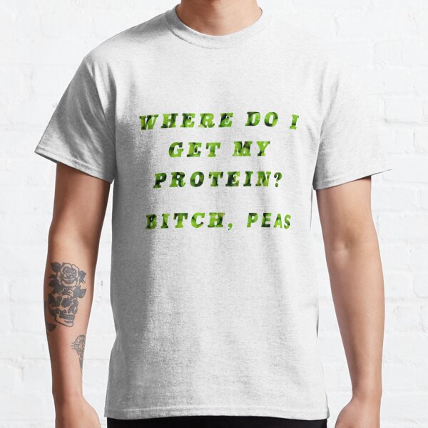 Where do I get my Protein? Bitch, Peas Classic T-Shirt