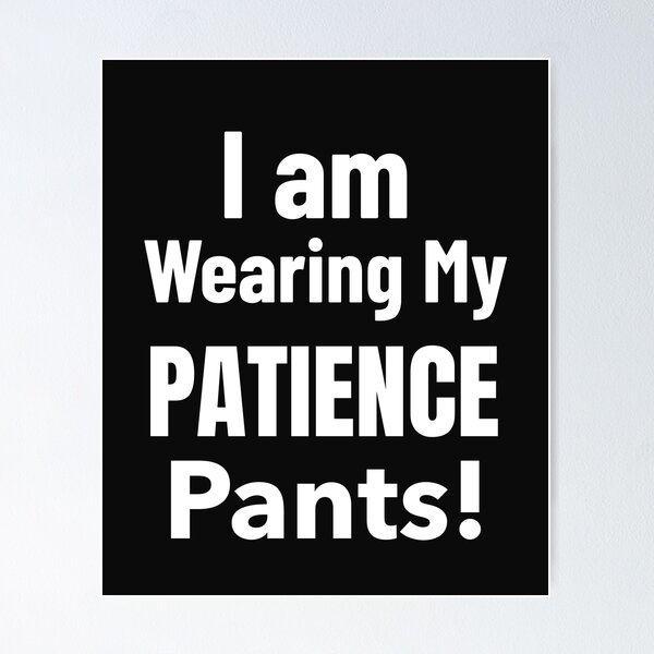 Yes!!! I'm wearing SASSY pants! I dont even own patience pants