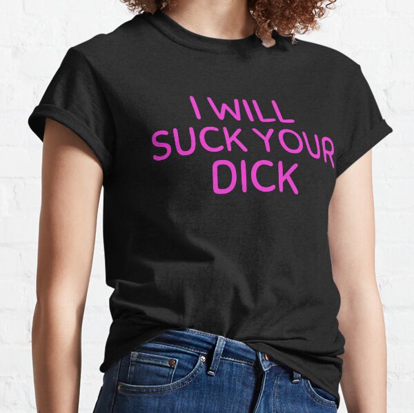 I Will Suck Your Dick Classic T-Shirt