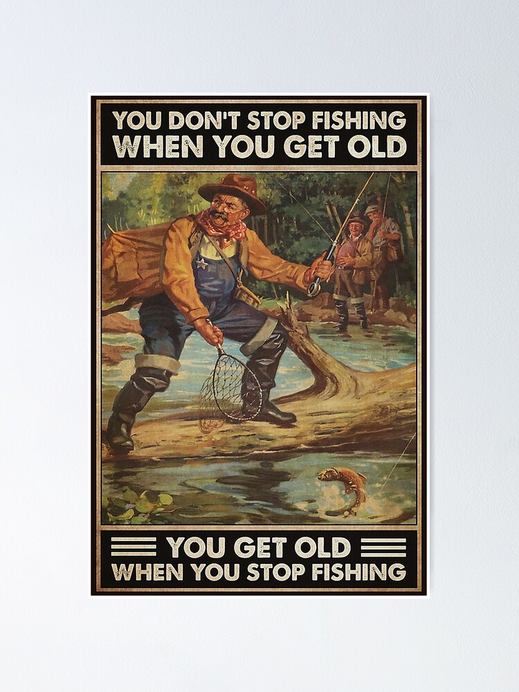 Old man You don't stop fishing when you get old you get old when you stop  fishing | Poster
