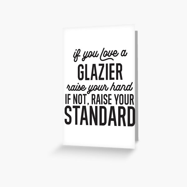 If You Love A Glazier Raise Your Hand If Not Raise Your Standard Greeting Card