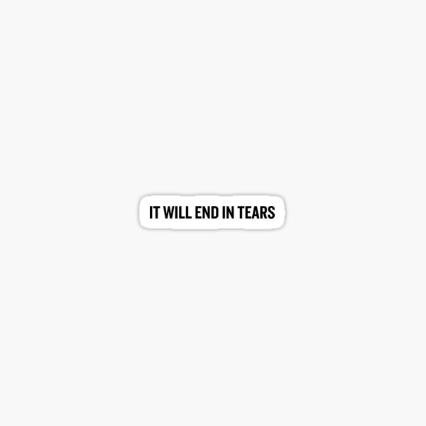 It Will End In Tears Sticker For Sale By Affiliatebae Redbubble