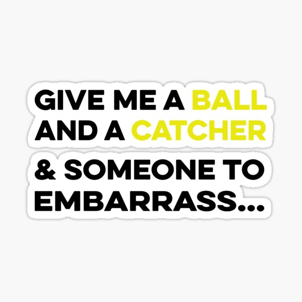 Give me a Ball and a Catcher and Someone to Embarrass Sticker