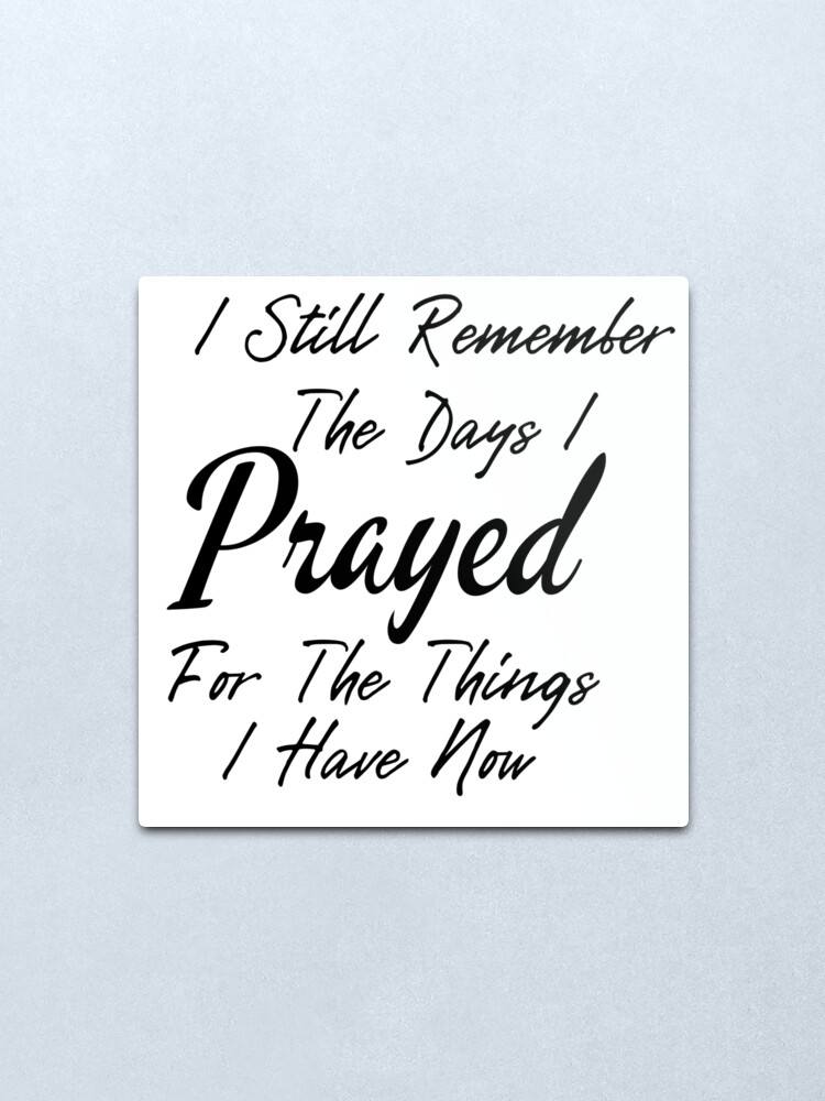 Alternate view of Prayer Quotes, I Still Remember The Days i Prayed for The Things i Have Now Metal Print