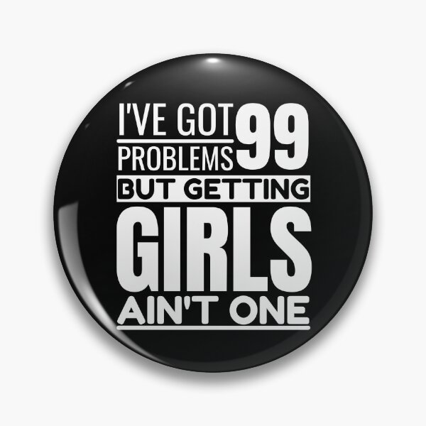 Item preview, I've got 99 problems, getting girls ain't one designed and sold by Unchainthebeast.
