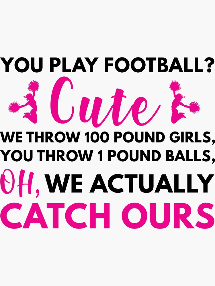 Cheerleader Gift Idea You Play Football Throw 1 Pound Ball We Catch Our 100  Pound Girls Cheerleading T-Shirt