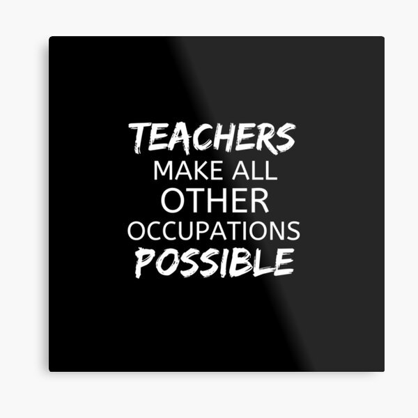 Teachers Make All Other Occupations Possible Metal Print