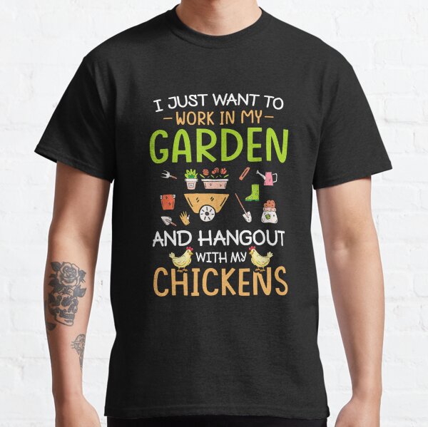 I just want to work in my garden and hang out with my chickens Classic T-Shirt