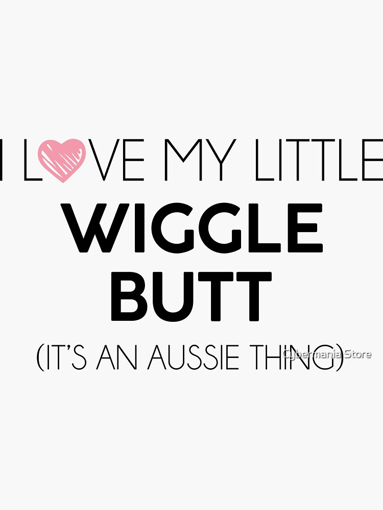I LOVE MY LITTLE WIGGLE BUTT (IT'S AN AUSSIE THING) by bhagwantmba