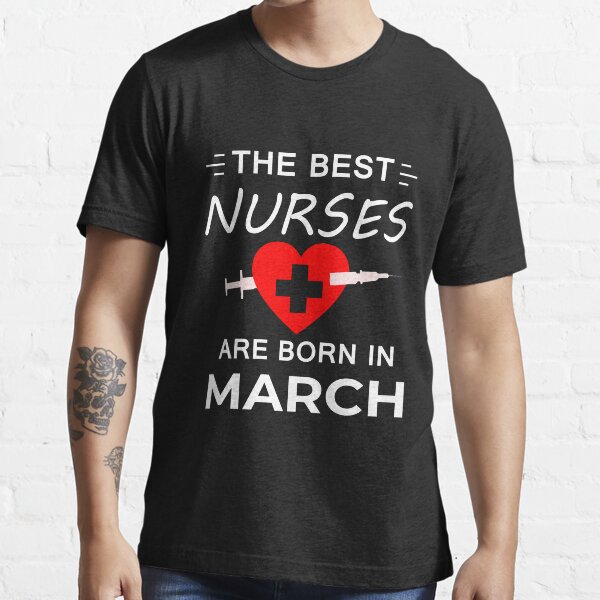 Nurse Birthday - The Best Nurses Are Born in March Essential T-Shirt