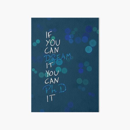 If you can dream it, you can PhD it Art Board Print