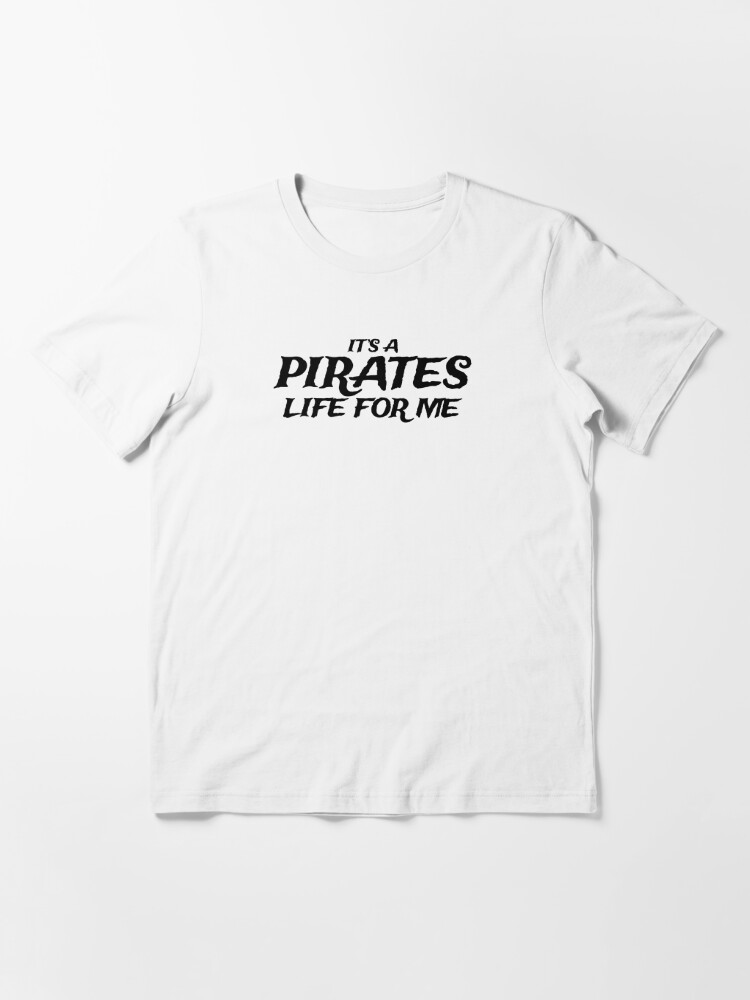 It's a Pirates Life for Me Essential T-Shirt for Sale by