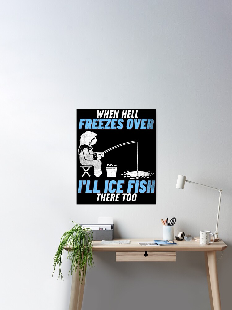 Funny When Hell Freezes Over I'll Ice Fish There Too Fisherman Ice