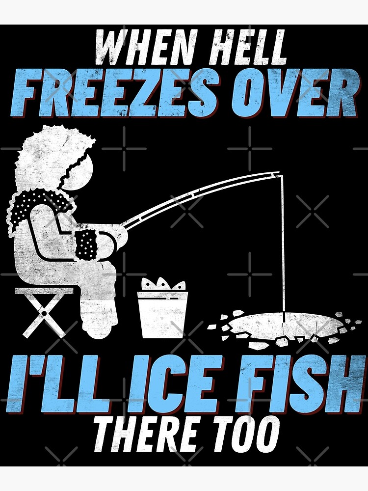 When Hell Freezes Over I'll Ice Fish There Too