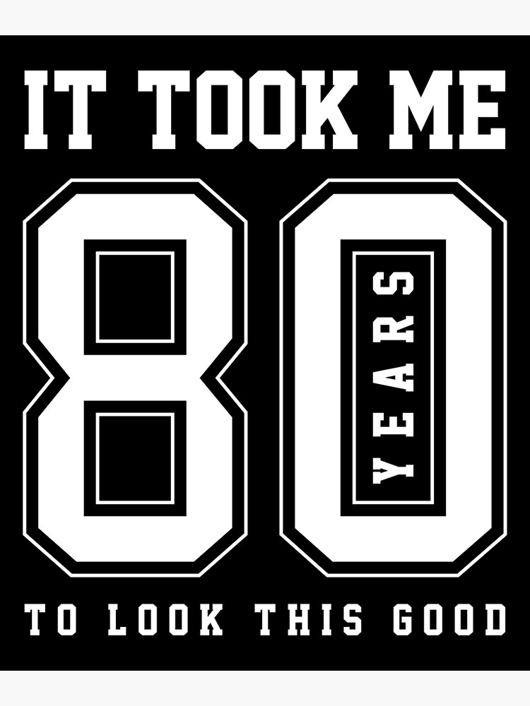 It Took Me 80 Year To Look This Good - 80th Birthday Gift Poster for Sale  by DiogoCalheiros