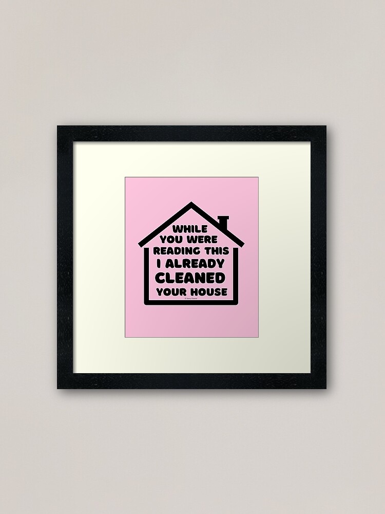 Alternate view of Already Cleaned Your House Cleaning And Housekeeping Humor Framed Art Print