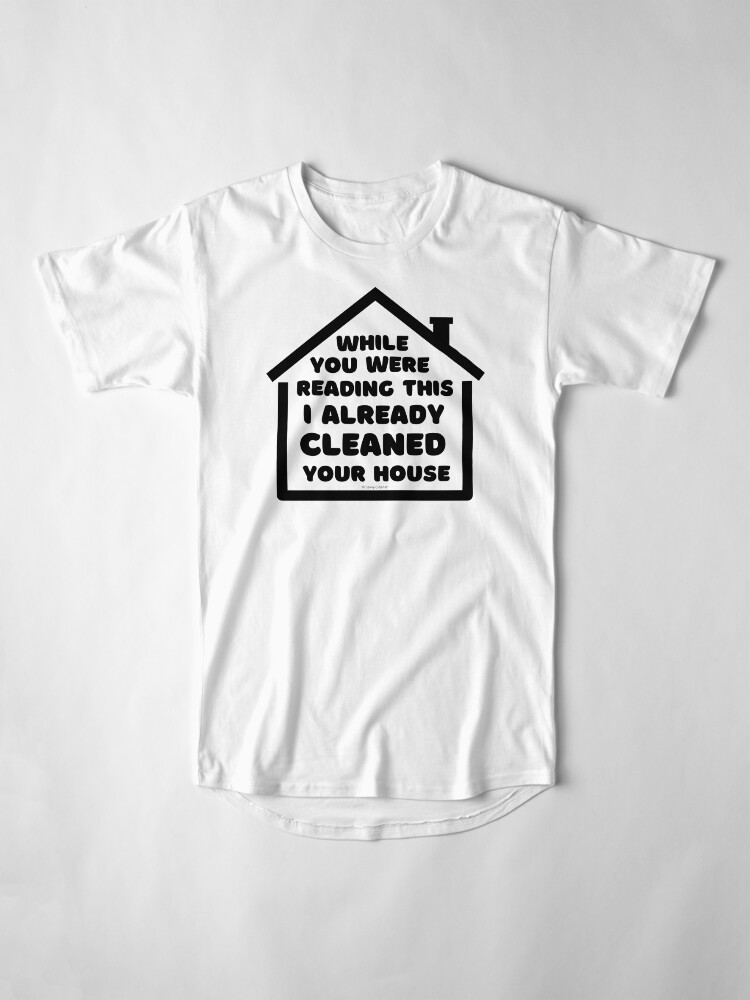 Alternate view of Already Cleaned Your House Cleaning And Housekeeping Humor Long T-Shirt
