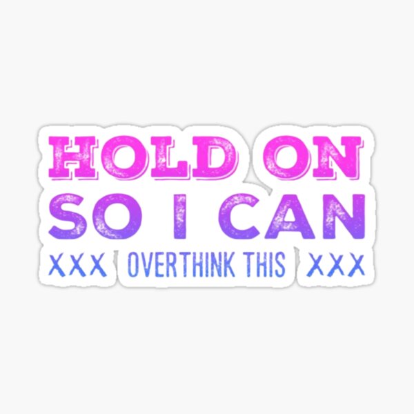 Hold on so I can Over Think This Sticker