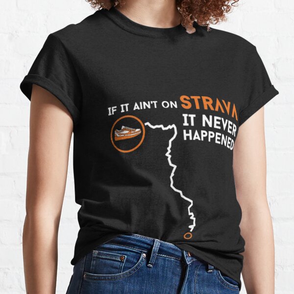 If It Ain't On Strava It Never Happened  Classic T-Shirt