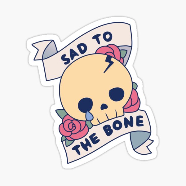 Sad to the Bone Sticker